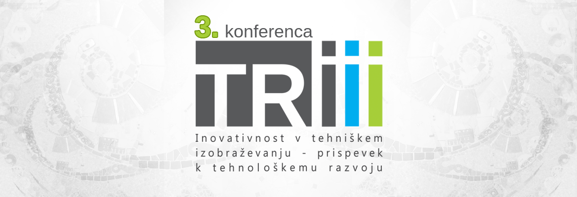 3. KONFERENCA TRIII (9. 5. 2017) – INOVATIVNOST V TEHNIŠKEM IZOBRAŽEVANJU – PRISPEVEK K TEHNOLOŠKEMU RAZVOJU
